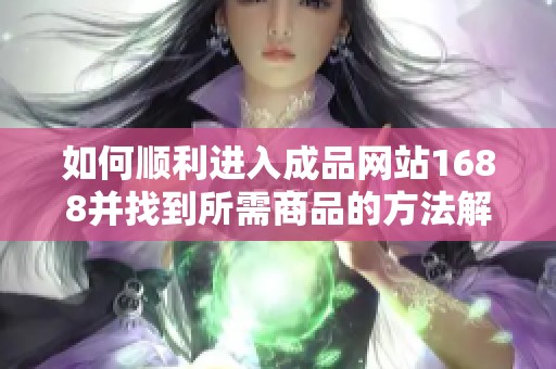 如何顺利进入成品网站1688并找到所需商品的方法解析