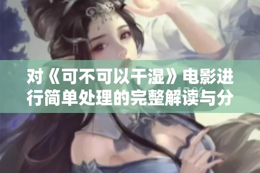 对《可不可以干湿》电影进行简单处理的完整解读与分析