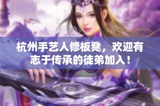杭州手艺人修板凳，欢迎有志于传承的徒弟加入！