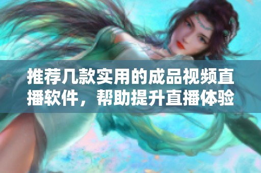 推荐几款实用的成品视频直播软件，帮助提升直播体验