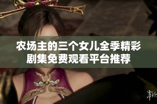 农场主的三个女儿全季精彩剧集免费观看平台推荐