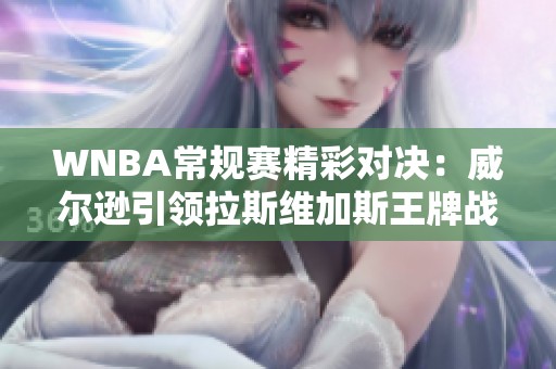 WNBA常规赛精彩对决：威尔逊引领拉斯维加斯王牌战康涅狄格太阳