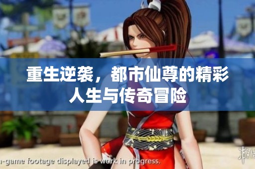 重生逆袭，都市仙尊的精彩人生与传奇冒险