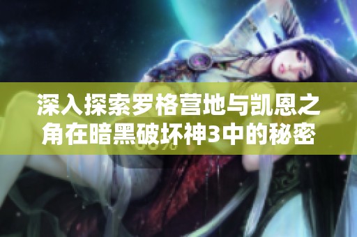 深入探索罗格营地与凯恩之角在暗黑破坏神3中的秘密与挑战