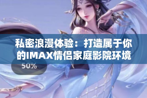私密浪漫体验：打造属于你的IMAX情侣家庭影院环境