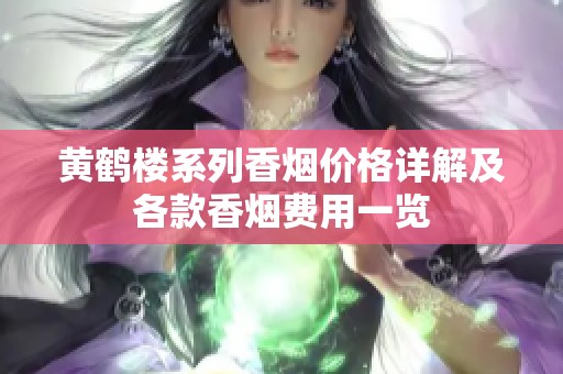 黄鹤楼系列香烟价格详解及各款香烟费用一览