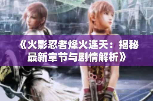 《火影忍者烽火连天：揭秘最新章节与剧情解析》