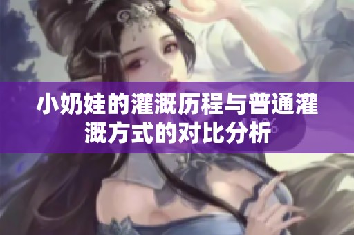 小奶娃的灌溉历程与普通灌溉方式的对比分析