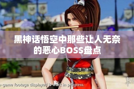 黑神话悟空中那些让人无奈的恶心BOSS盘点