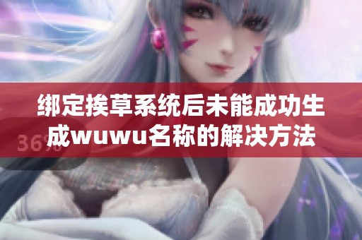 绑定挨草系统后未能成功生成wuwu名称的解决方法解析