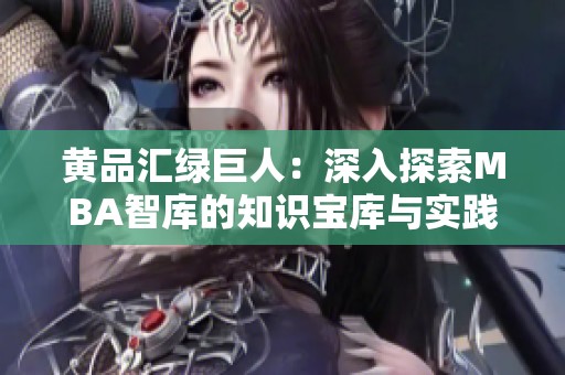 黄品汇绿巨人：深入探索MBA智库的知识宝库与实践应用