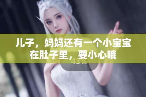 儿子，妈妈还有一个小宝宝在肚子里，要小心哦