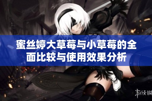 蜜丝婷大草莓与小草莓的全面比较与使用效果分析