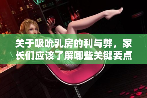 关于吸吮乳房的利与弊，家长们应该了解哪些关键要点