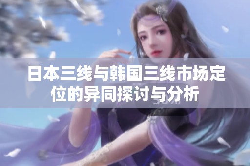 日本三线与韩国三线市场定位的异同探讨与分析