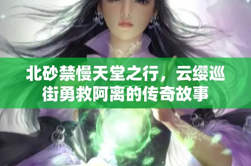 北砂禁慢天堂之行，云缨巡街勇救阿离的传奇故事