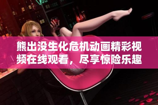 熊出没生化危机动画精彩视频在线观看，尽享惊险乐趣！