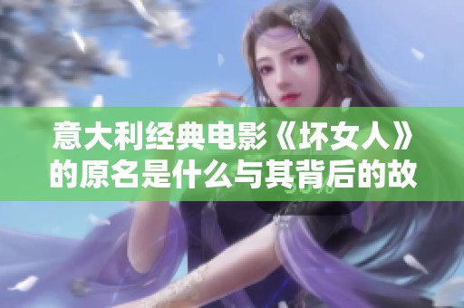 意大利经典电影《坏女人》的原名是什么与其背后的故事分析