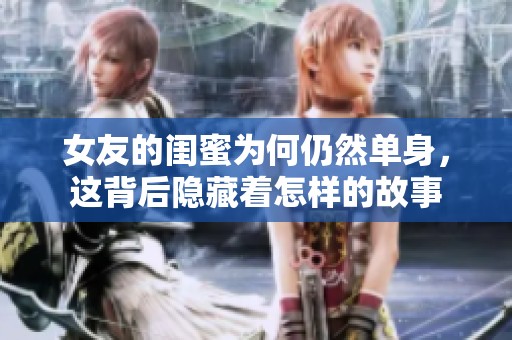 女友的闺蜜为何仍然单身，这背后隐藏着怎样的故事