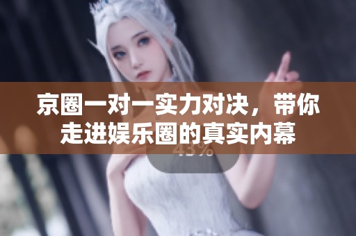 京圈一对一实力对决，带你走进娱乐圈的真实内幕