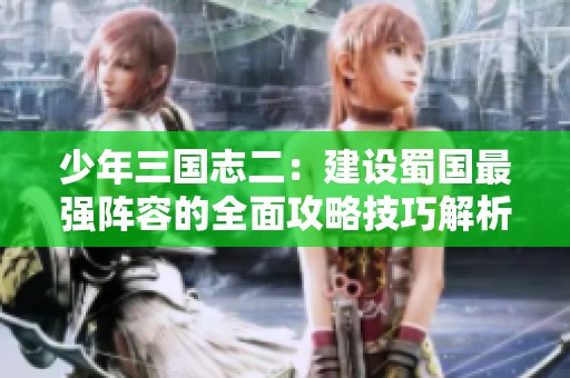 少年三国志二：建设蜀国最强阵容的全面攻略技巧解析