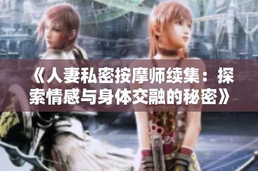《人妻私密按摩师续集：探索情感与身体交融的秘密》