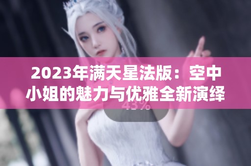 2023年满天星法版：空中小姐的魅力与优雅全新演绎