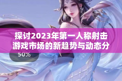 探讨2023年第一人称射击游戏市场的新趋势与动态分析
