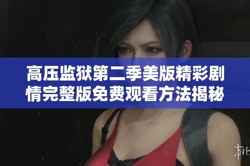 高压监狱第二季美版精彩剧情完整版免费观看方法揭秘