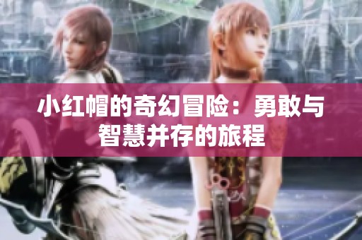小红帽的奇幻冒险：勇敢与智慧并存的旅程