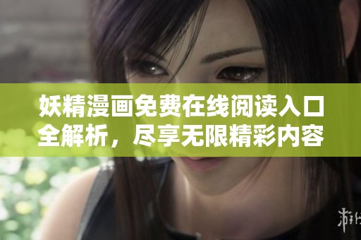 妖精漫画免费在线阅读入口全解析，尽享无限精彩内容