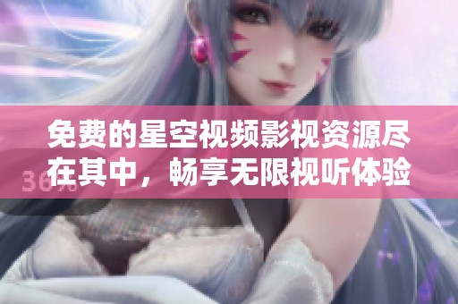 免费的星空视频影视资源尽在其中，畅享无限视听体验