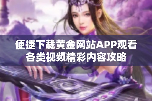 便捷下载黄金网站APP观看各类视频精彩内容攻略