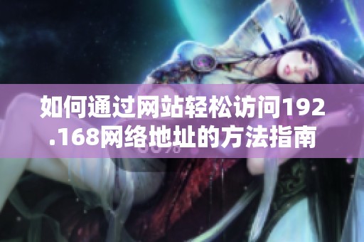 如何通过网站轻松访问192.168网络地址的方法指南