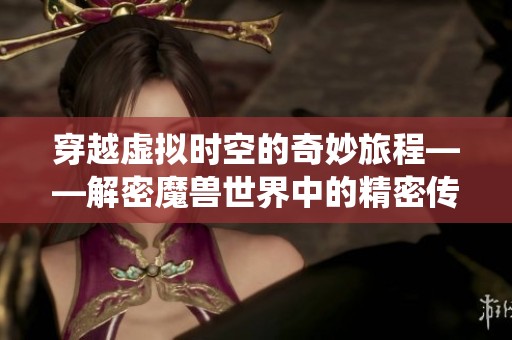 穿越虚拟时空的奇妙旅程——解密魔兽世界中的精密传送系统