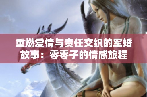 重燃爱情与责任交织的军婚故事：零零子的情感旅程