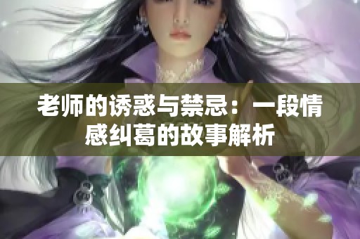 老师的诱惑与禁忌：一段情感纠葛的故事解析