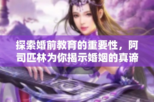 探索婚前教育的重要性，阿司匹林为你揭示婚姻的真谛