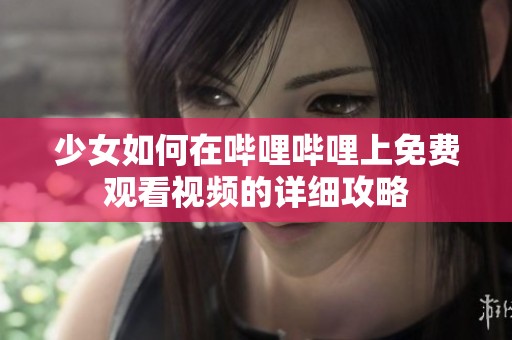 少女如何在哔哩哔哩上免费观看视频的详细攻略