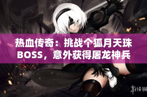 热血传奇：挑战个狐月天珠BOSS，意外获得屠龙神兵武器