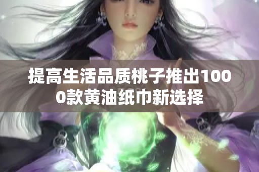 提高生活品质桃子推出1000款黄油纸巾新选择