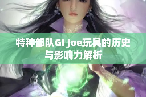 特种部队GI Joe玩具的历史与影响力解析