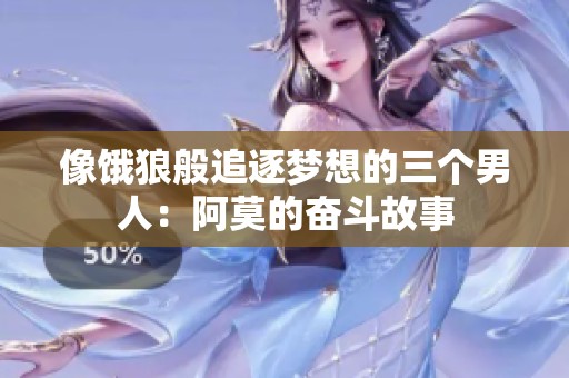 像饿狼般追逐梦想的三个男人：阿莫的奋斗故事