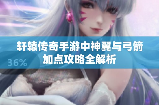 轩辕传奇手游中神翼与弓箭加点攻略全解析