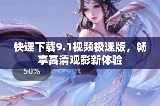 快速下载9.1视频极速版，畅享高清观影新体验