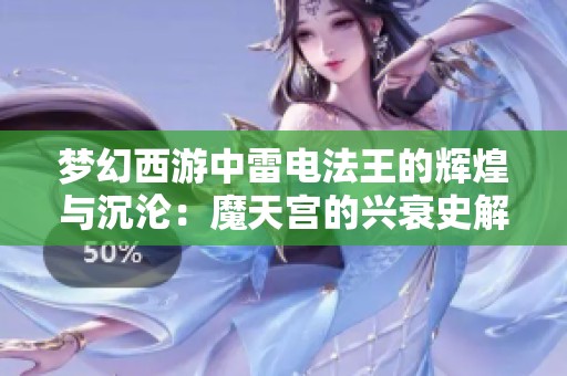 梦幻西游中雷电法王的辉煌与沉沦：魔天宫的兴衰史解析