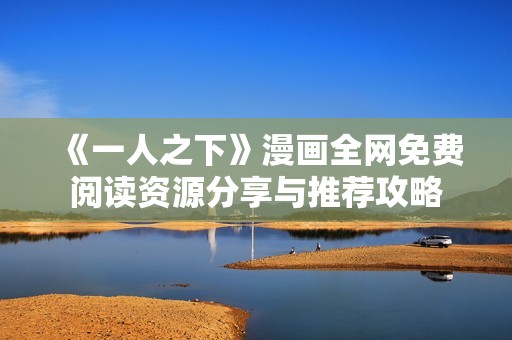 《一人之下》漫画全网免费阅读资源分享与推荐攻略