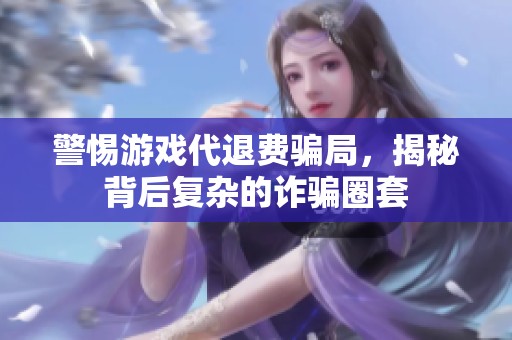 警惕游戏代退费骗局，揭秘背后复杂的诈骗圈套