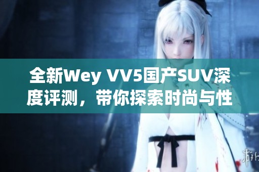 全新Wey VV5国产SUV深度评测，带你探索时尚与性能的结合