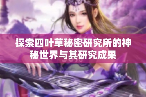 探索四叶草秘密研究所的神秘世界与其研究成果